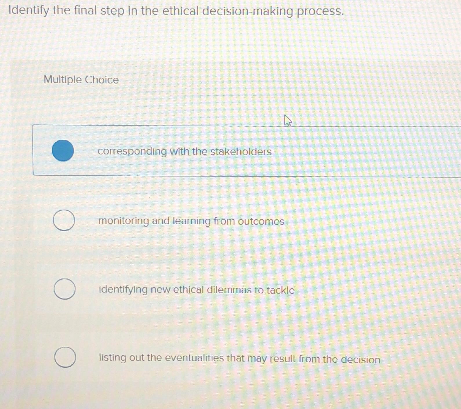  Identify the final step in the ethical decision-making process. Multiple Choice