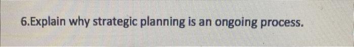  6. Explain why strategic planning is an ongoing process