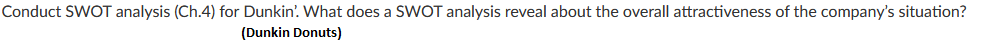  Conduct SWOT analysis (Ch.4) for Dunkin'. What does a SWOT analysis