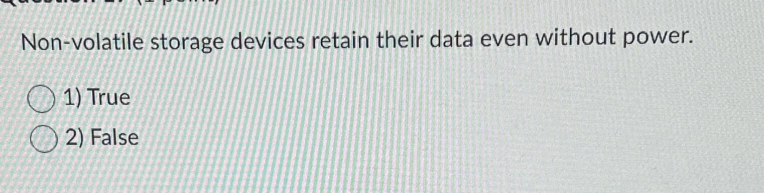  Non-volatile storage devices retain their data even without power. True False