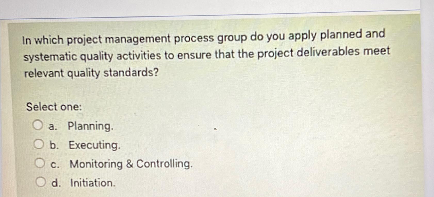  In which project management process group do you apply planned and