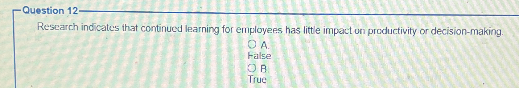  Question 12 Research indicates that continued learning for employees has little