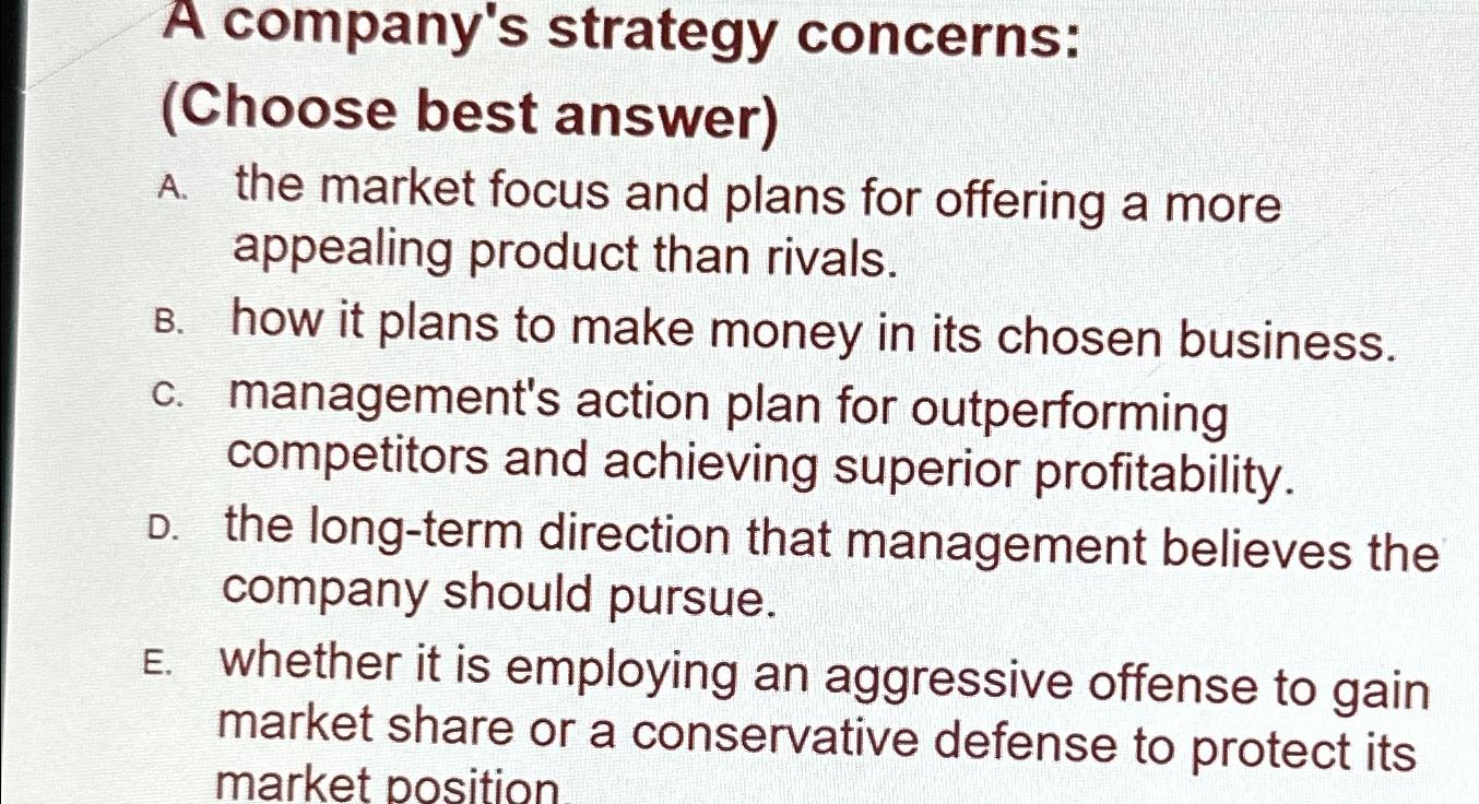  A company's strategy concerns: (Choose best answer) A. the market focus