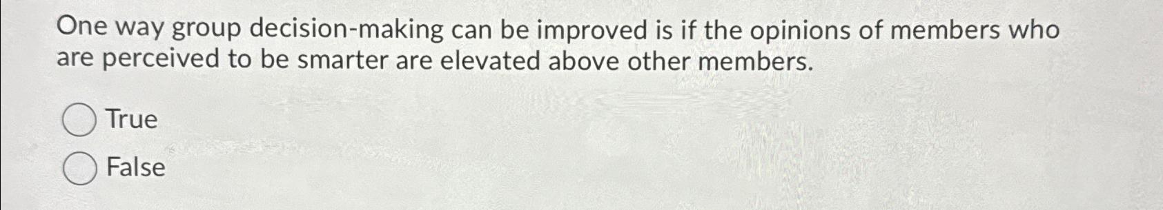  One way group decision-making can be improved is if the opinions