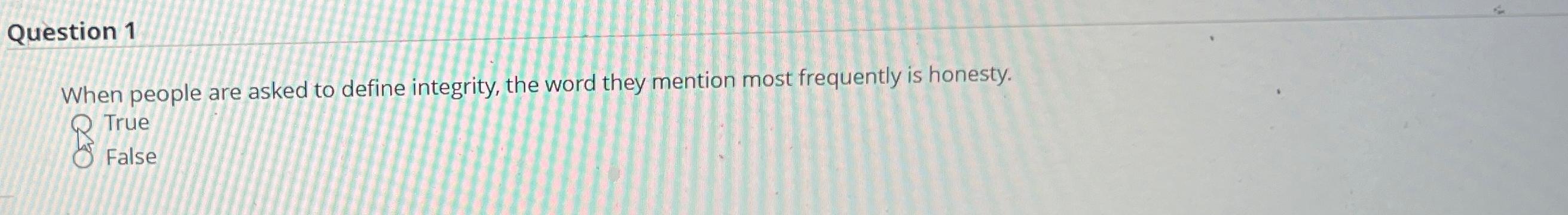  Question 1 When people are asked to define integrity, the word
