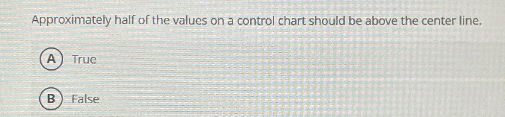  Approximately half of the values on a control chart should be