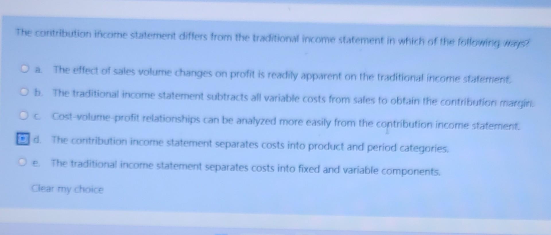  The coritritustion ificome statement differs from the traditional income statement in