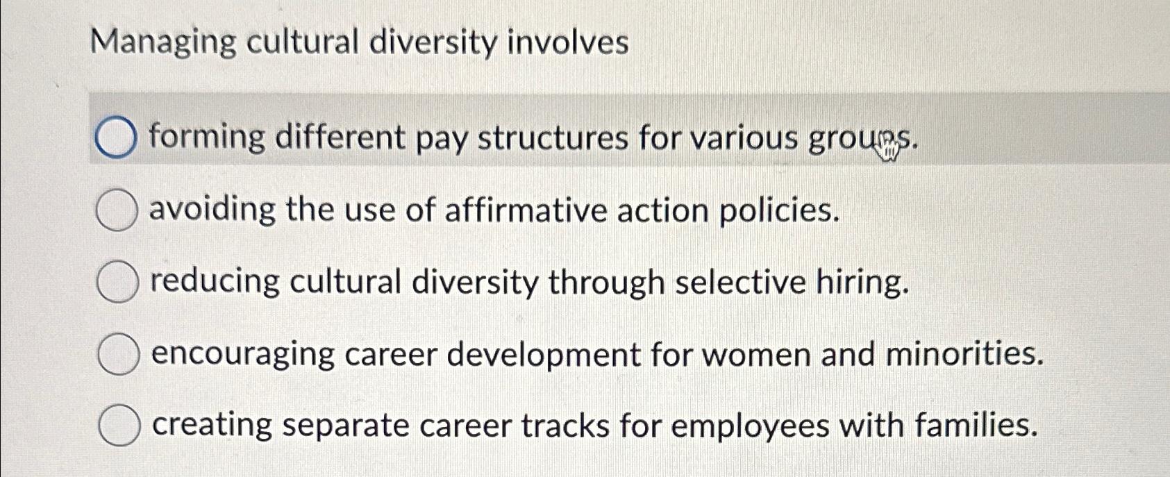  Managing cultural diversity involves forming different pay structures for various groums.