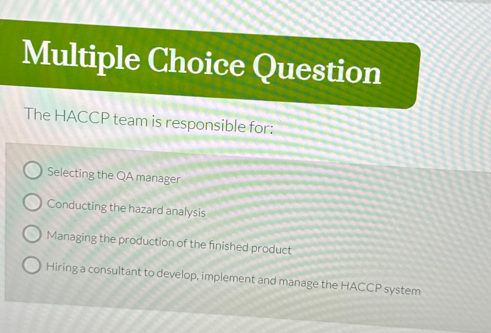  Multiple Choice Question The HACCP team is responsible for: Selecting the