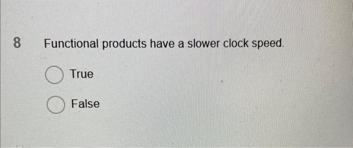 8 Functional products have a slower clock speed. True False