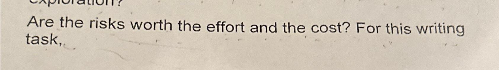  Are the risks worth the effort and the cost? For this