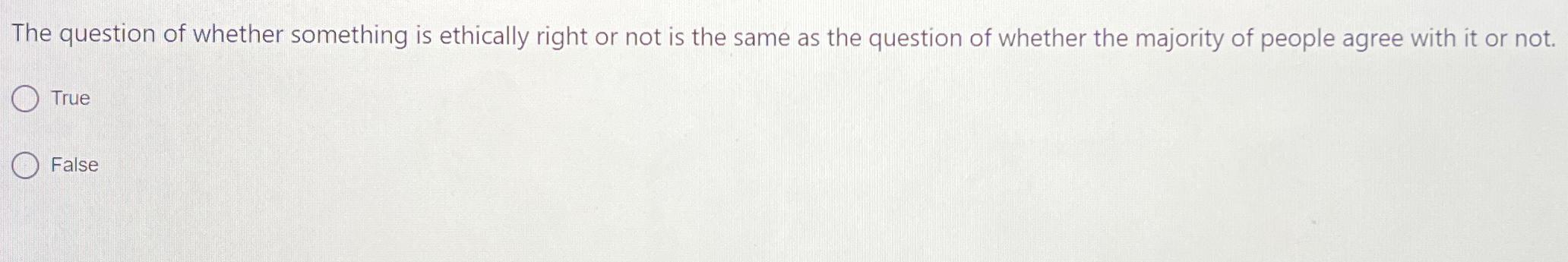  The question of whether something is ethically right or not is