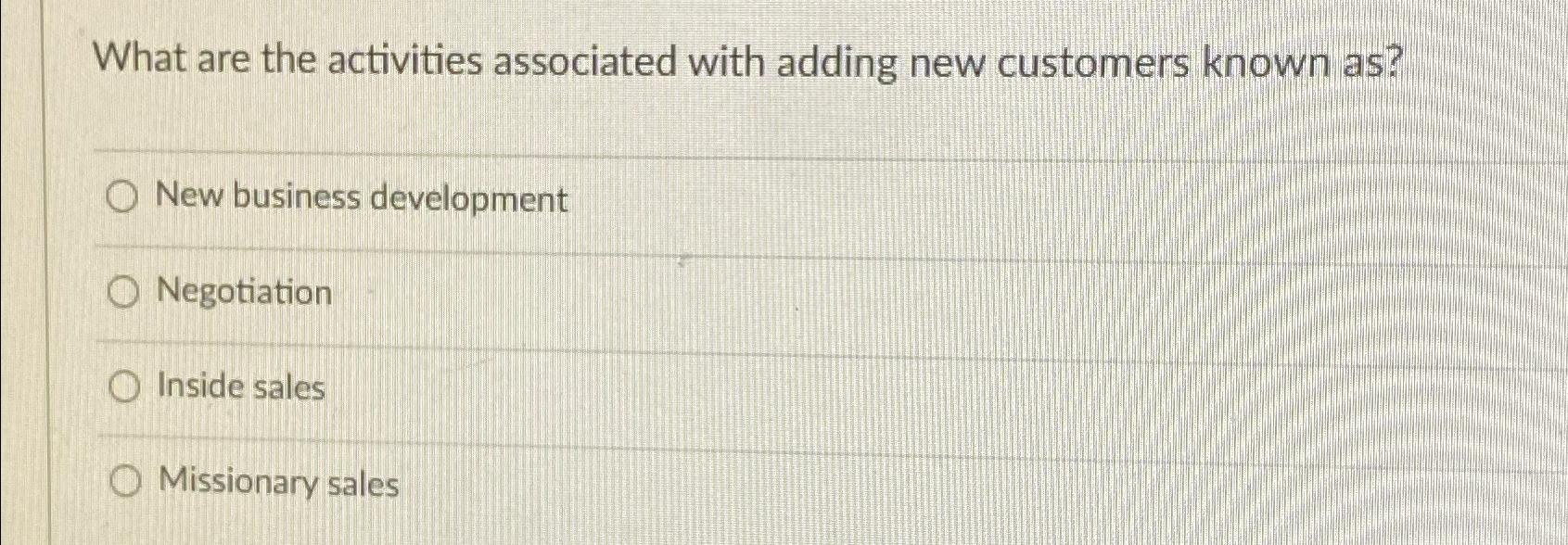  What are the activities associated with adding new customers known as?