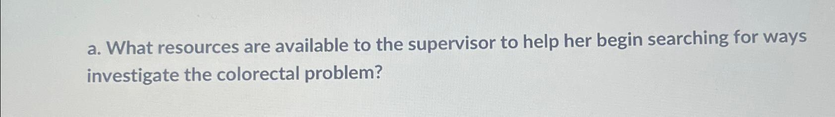  a. What resources are available to the supervisor to help her