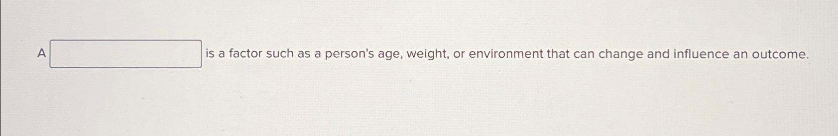  A ___ is a factor such as a person's age, weight,