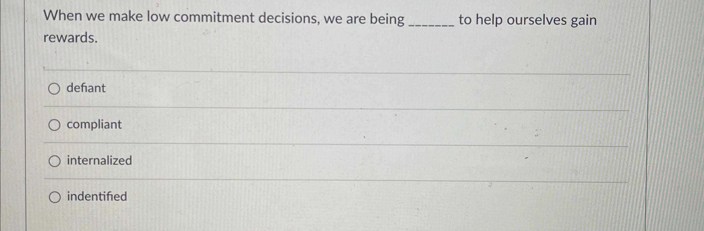  When we make low commitment decisions, we are being q, to