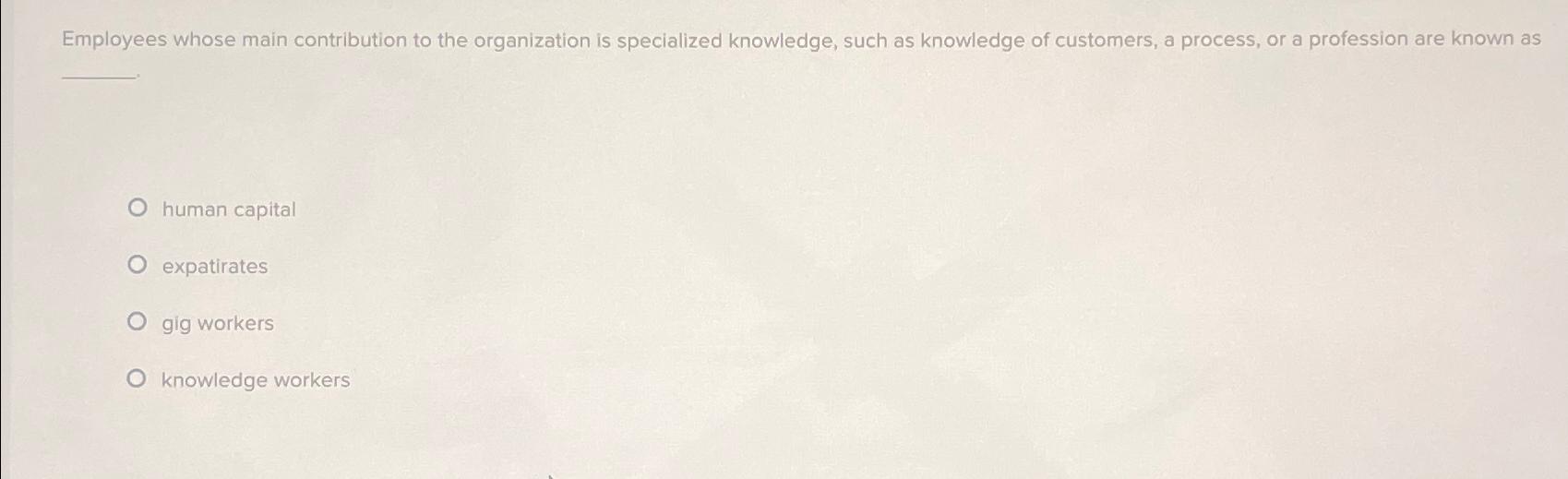  Employees whose main contribution to the organization is specialized knowledge, such