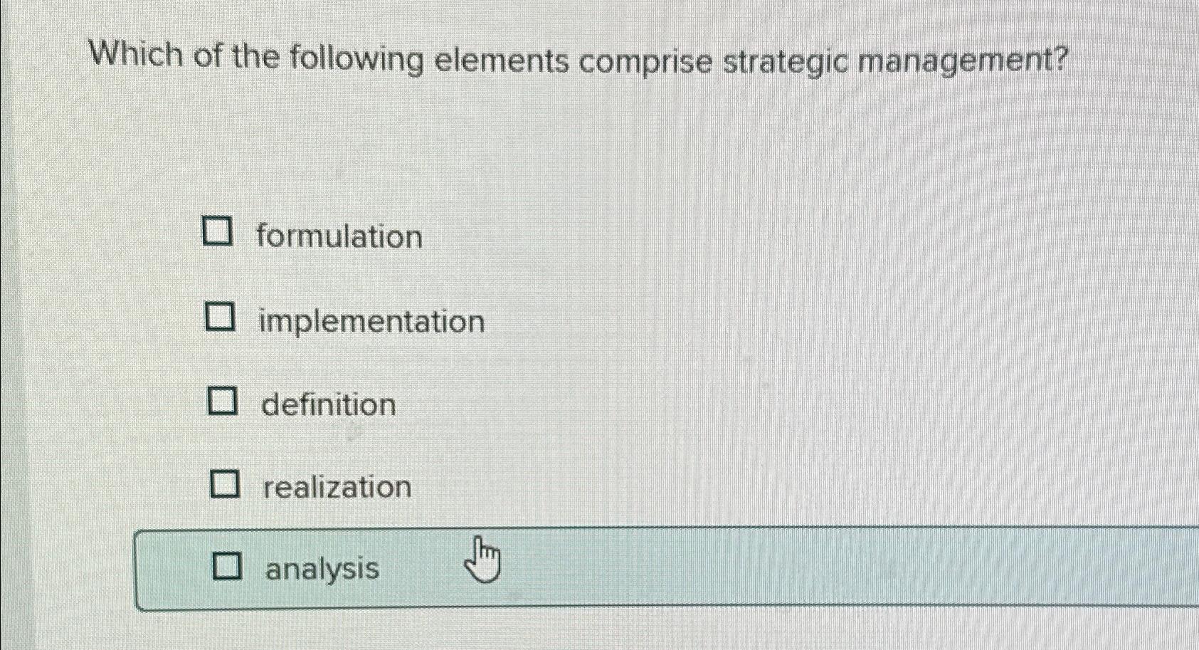  Which of the following elements comprise strategic management? formulation implementation definition