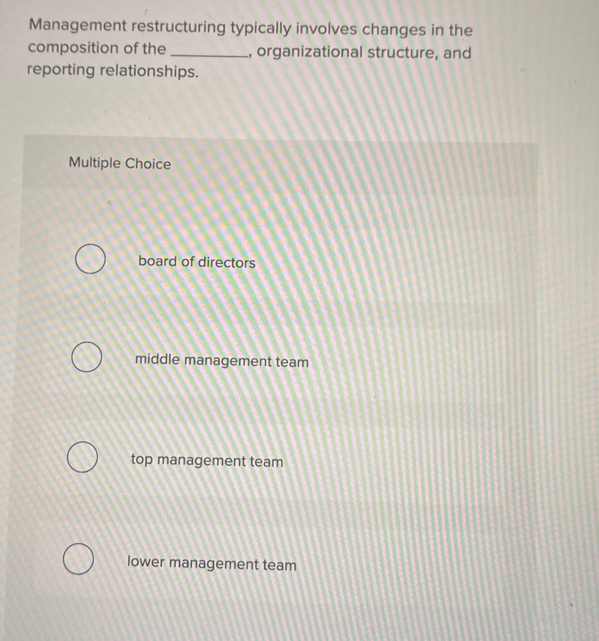  Management restructuring typically involves changes in the composition of the organizational