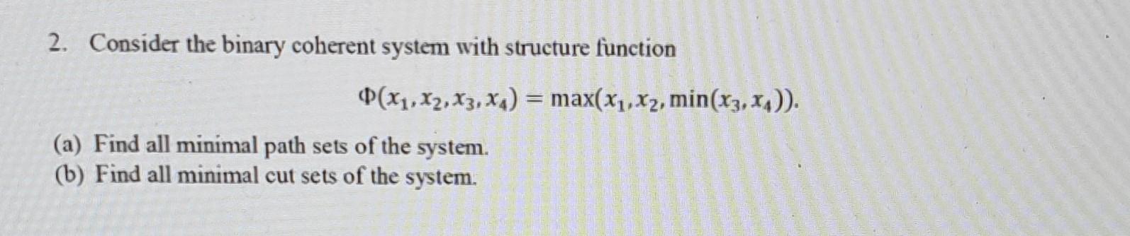  2. Consider the binary coherent system with structure function (x1,x2,x3,x4)=max(x1,x2,min(x3,x4)). (a)