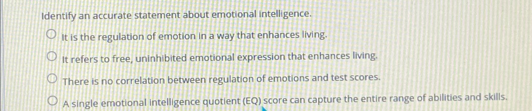  Identify an accurate statement about emotional intelligence. It is the regulation