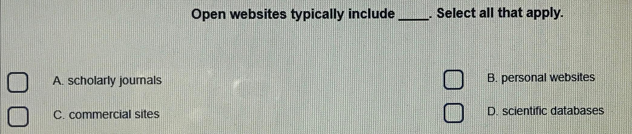  Open websites typically include Select all that apply. A. scholarly journals