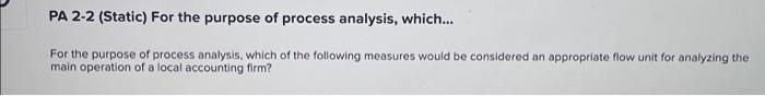  PA 2-2 (Static) For the purpose of process analysis, which... For