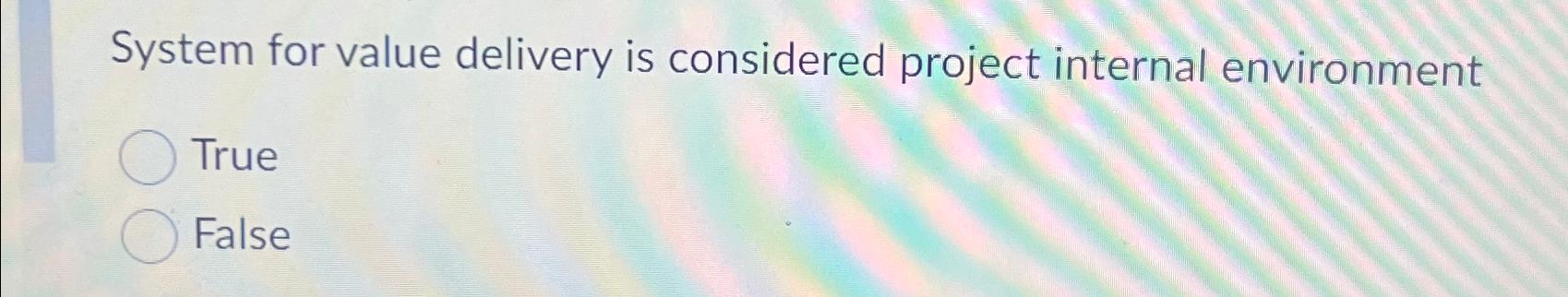  System for value delivery is considered project internal environment True False