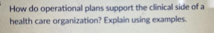 200 words How do operational plans support the clinical side of a