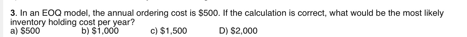  3. In an EOQ model, the annual ordering cost is $500.