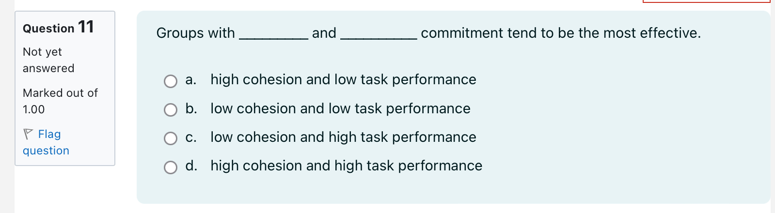  \table[[Question 11],[Not yet],[answered],[Marked out of],[1.00],[P Flag],[question]] Groups with and commitment tend