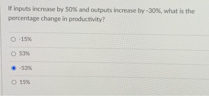  If inputs increase by 50% and outputs increase by 30%, what