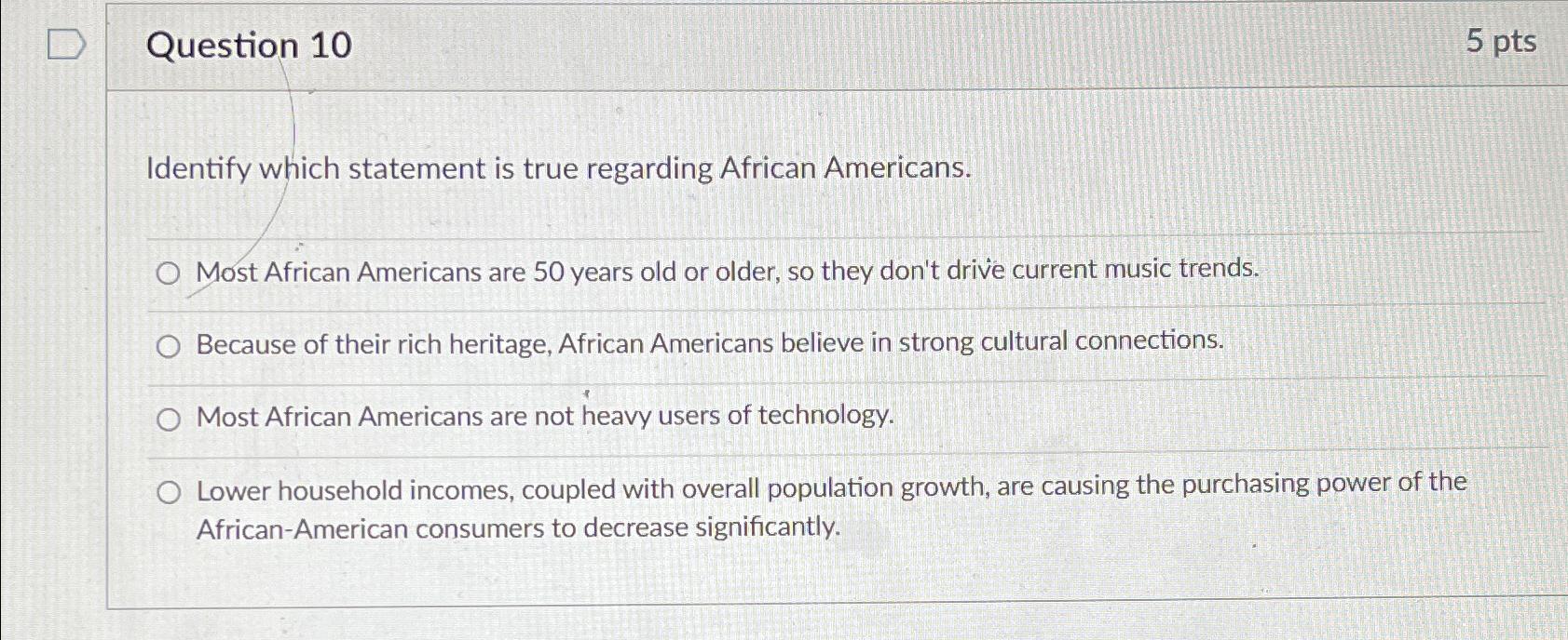  Question 10 5pts Identify which statement is true regarding African Americans.
