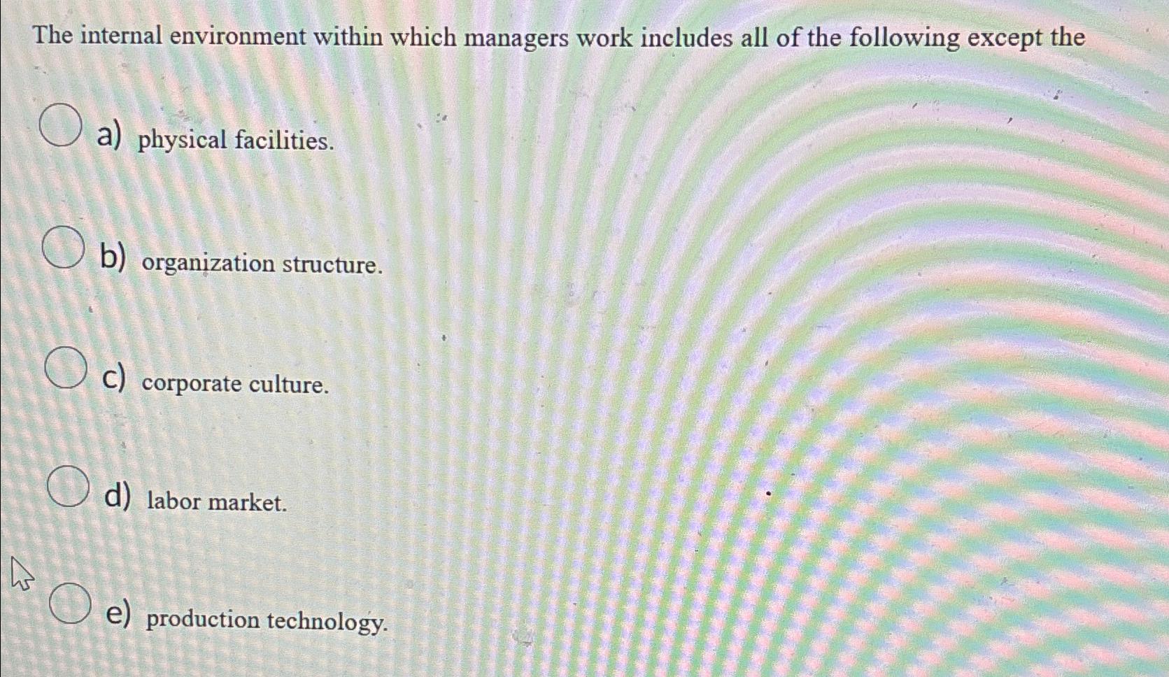  The internal environment within which managers work includes all of the