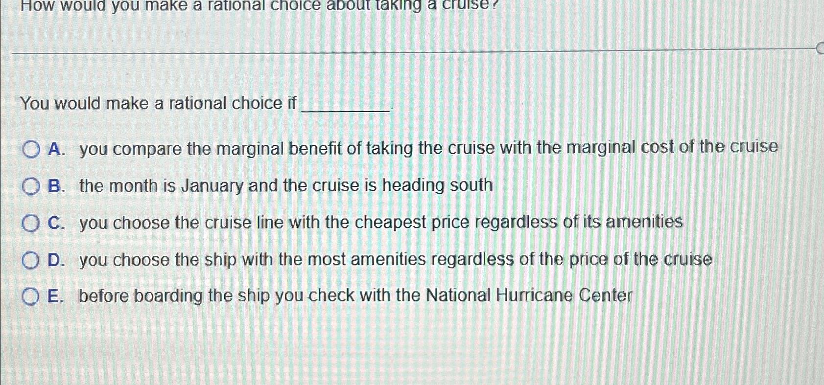  You would make a rational choice if A. you compare the