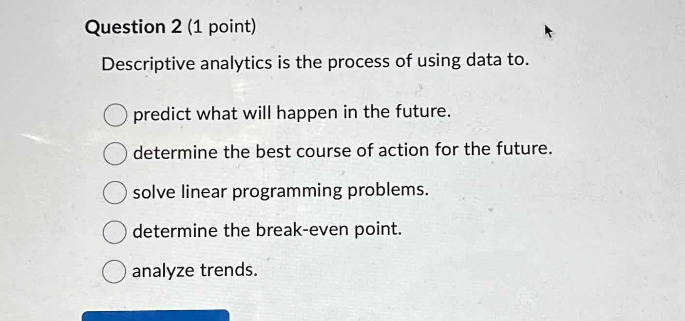  Question 2(1 point) Descriptive analytics is the process of using data