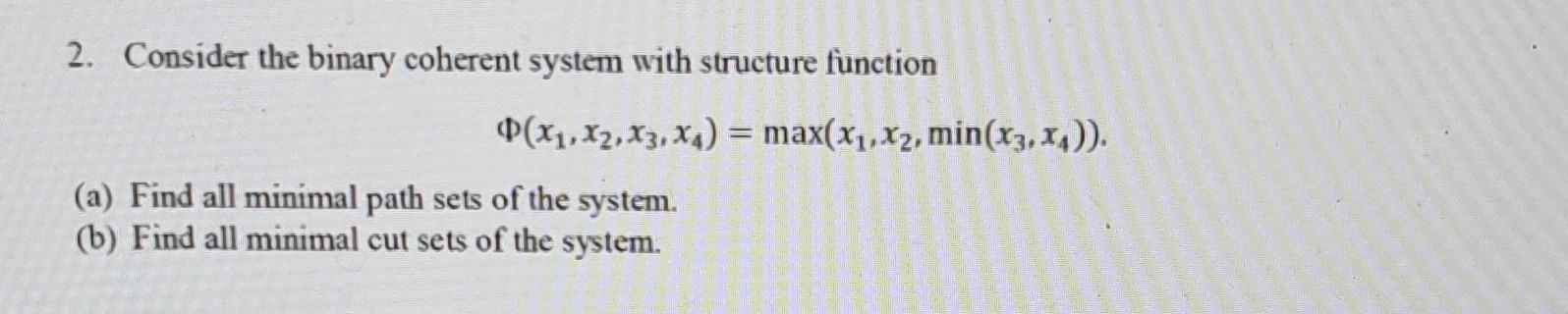  2. Consider the binary coherent system with structure function (x1,x2,x3,x4)=max(x1,x2,min(x3,x4)) (a)