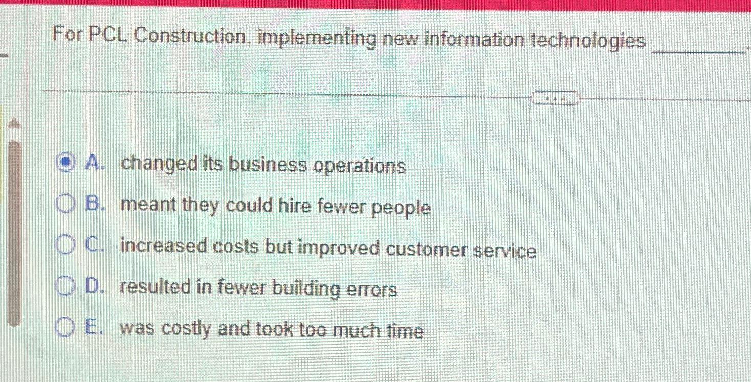  For PCL Construction, implementing new information technologies A. changed its business