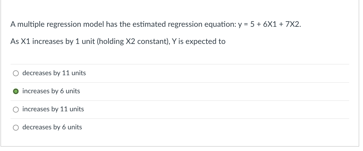  A multiple regression model has the estimated regression equation: y=5+6X1+7X2 As