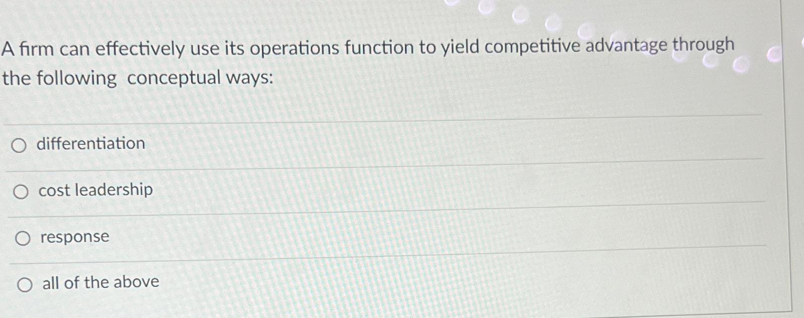  A firm can effectively use its operations function to yield competitive