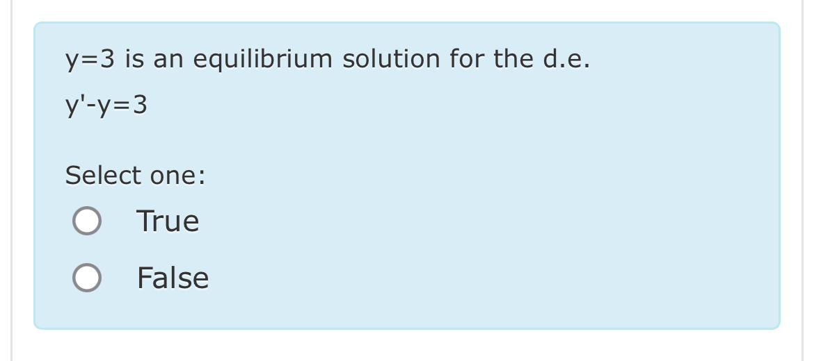  y=3 is an equilibrium solution for the d.e. y'-y=3 Select one: