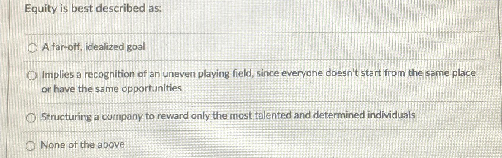  Equity is best described as: A far-off, idealized goal Implies a