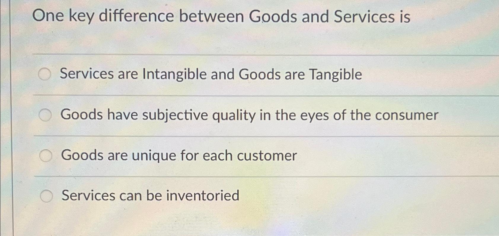  One key difference between Goods and Services is Services are Intangible