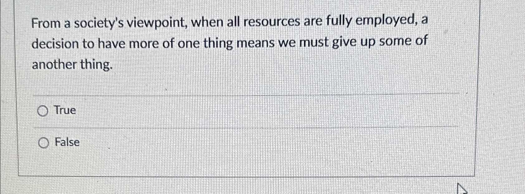  From a society's viewpoint, when all resources are fully employed, a