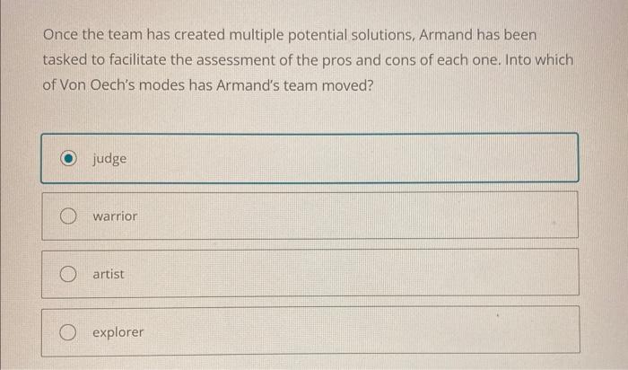  Once the team has created multiple potential solutions, Armand has been