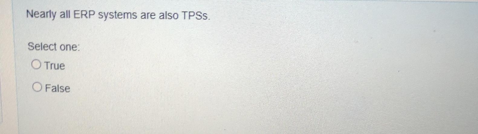  Nearly all ERP systems are also TPSs. Select one: True False