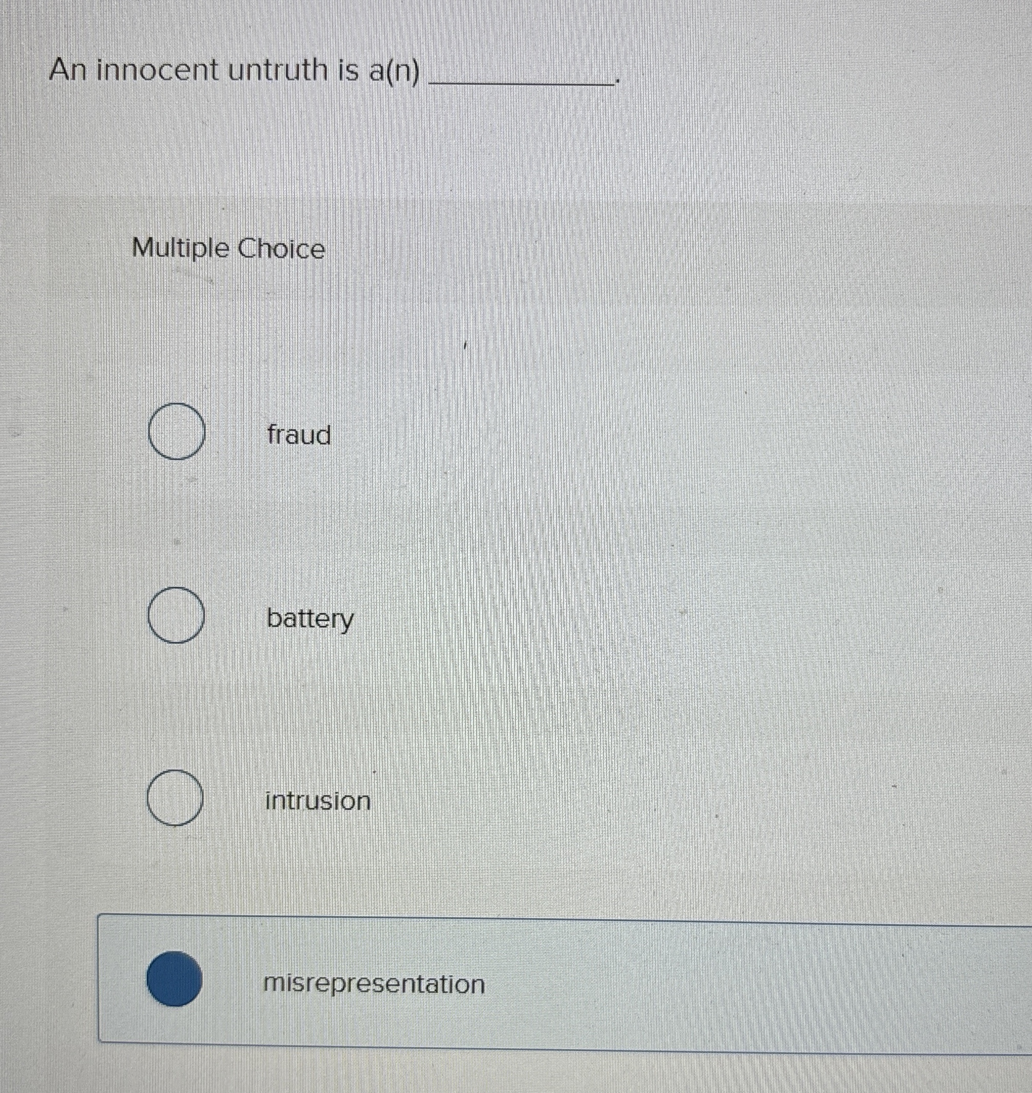  An innocent untruth is a(n) Multiple Choice fraud battery intrusion misrepresentation