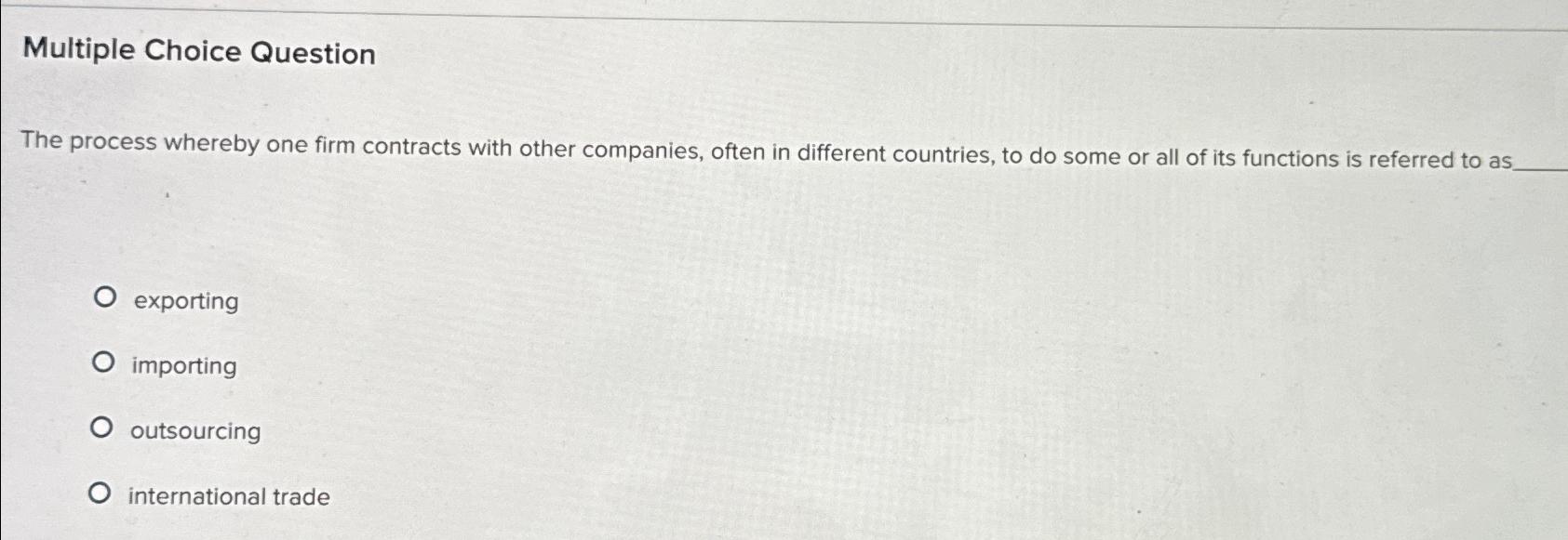  Multiple Choice Question The process whereby one firm contracts with other