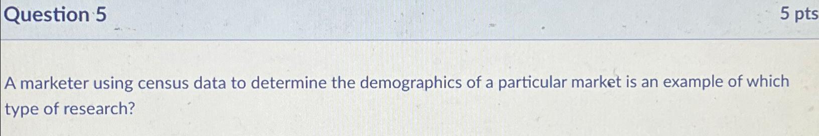  Question 5 5pts A marketer using census data to determine the