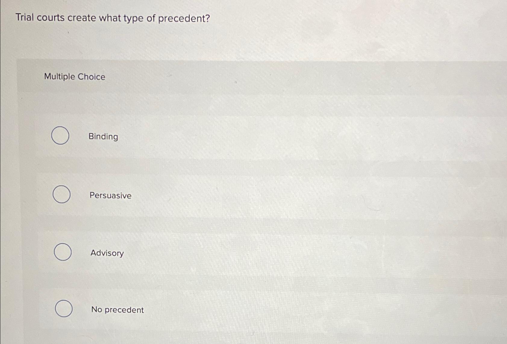  Trial courts create what type of precedent? Multiple Choice Binding Persuasive